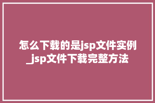 怎么下载的是jsp文件实例_jsp文件下载完整方法