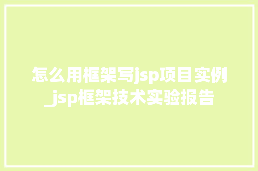 怎么用框架写jsp项目实例_jsp框架技术实验报告