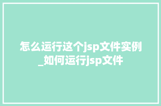 怎么运行这个jsp文件实例_如何运行jsp文件