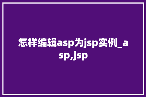 怎样编辑asp为jsp实例_asp,jsp
