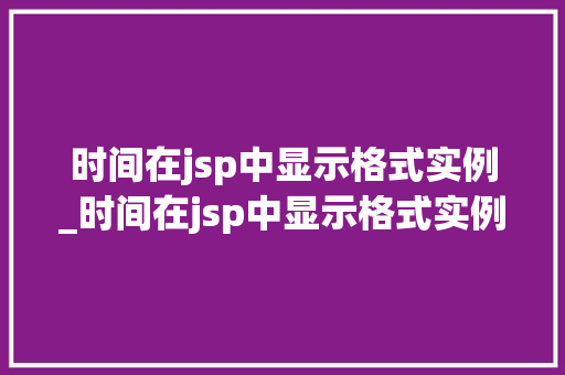 时间在jsp中显示格式实例_时间在jsp中显示格式实例是什么