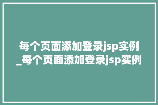 每个页面添加登录jsp实例_每个页面添加登录jsp实例代码