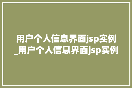 用户个人信息界面jsp实例_用户个人信息界面jsp实例怎么写