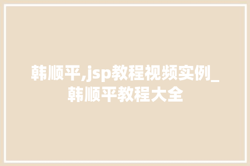 韩顺平,jsp教程视频实例_韩顺平教程大全 第1张 韩顺平,jsp教程视频实例_韩顺平教程大全 第1张