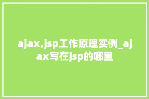 ajax,jsp工作原理实例_ajax写在jsp的哪里
