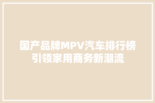国产品牌MPV汽车排行榜引领家用商务新潮流