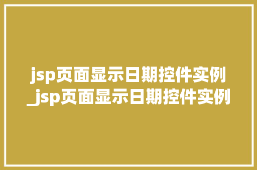 jsp页面显示日期控件实例_jsp页面显示日期控件实例不可用