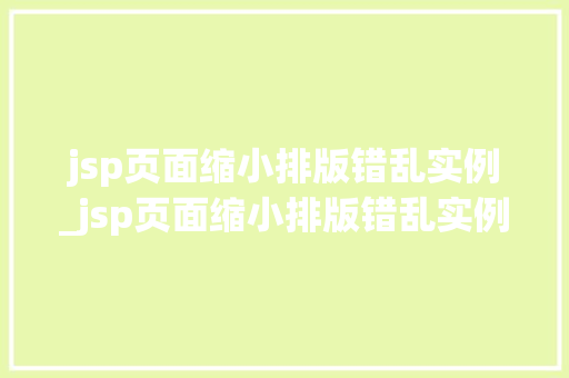 jsp页面缩小排版错乱实例_jsp页面缩小排版错乱实例分析