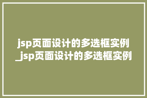 jsp页面设计的多选框实例_jsp页面设计的多选框实例有哪些