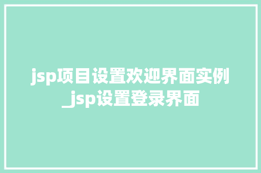 jsp项目设置欢迎界面实例_jsp设置登录界面