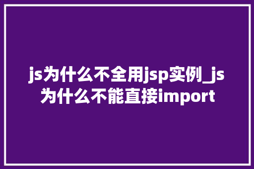 js为什么不全用jsp实例_js为什么不能直接import