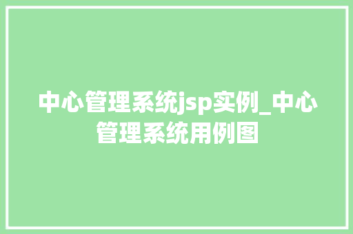 中心管理系统jsp实例_中心管理系统用例图