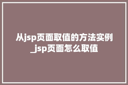 从jsp页面取值的方法实例_jsp页面怎么取值