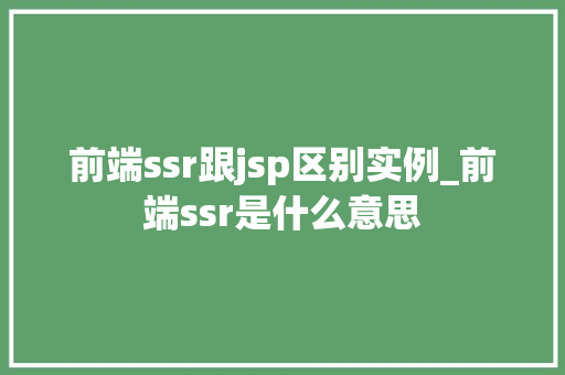 前端ssr跟jsp区别实例_前端ssr是什么意思