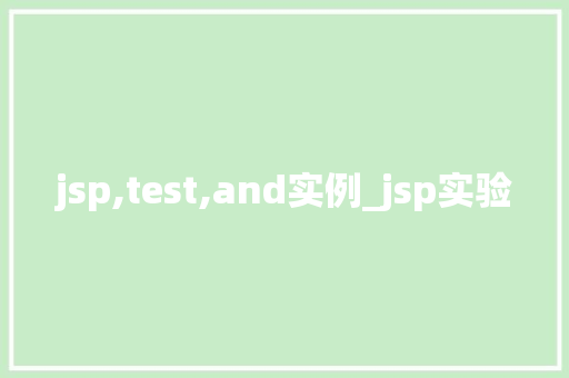 jsp,test,and实例_jsp实验