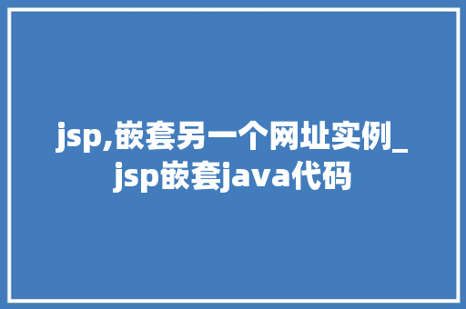 jsp,嵌套另一个网址实例_jsp嵌套java代码 第1张 jsp,嵌套另一个网址实例_jsp嵌套java代码 第1张