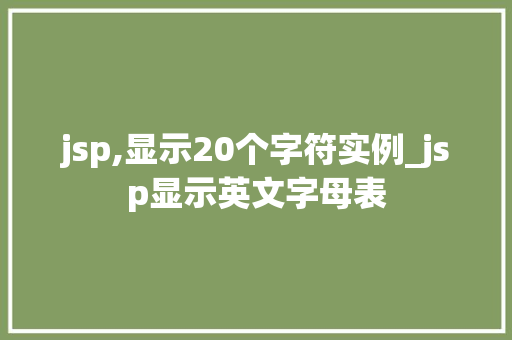 jsp,显示20个字符实例_jsp显示英文字母表