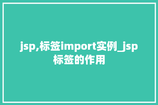 jsp,标签import实例_jsp标签的作用