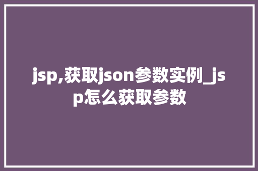 jsp,获取json参数实例_jsp怎么获取参数
