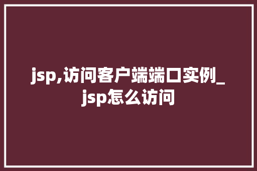 jsp,访问客户端端口实例_jsp怎么访问