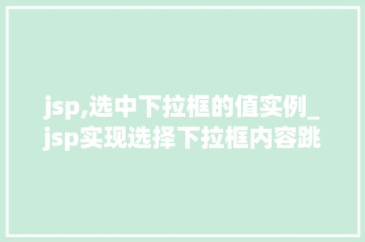 jsp,选中下拉框的值实例_jsp实现选择下拉框内容跳转