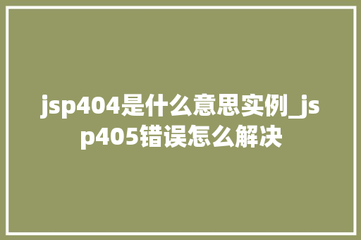 jsp404是什么意思实例_jsp405错误怎么解决
