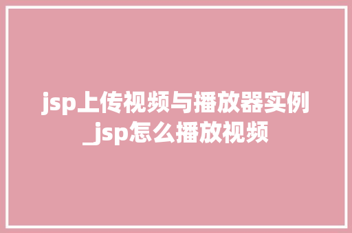 jsp上传视频与播放器实例_jsp怎么播放视频