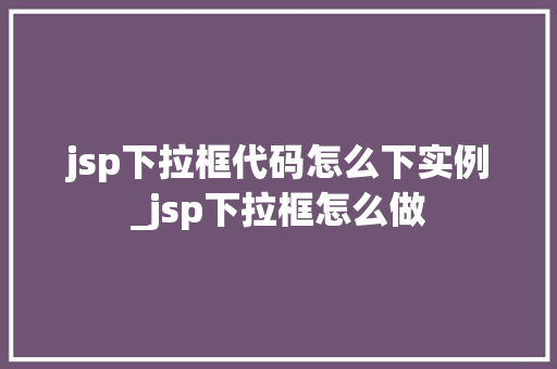 jsp下拉框代码怎么下实例_jsp下拉框怎么做