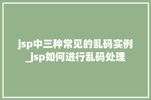 jsp中三种常见的乱码实例_jsp如何进行乱码处理