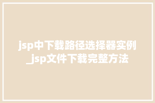 jsp中下载路径选择器实例_jsp文件下载完整方法
