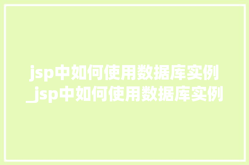 jsp中如何使用数据库实例_jsp中如何使用数据库实例输出