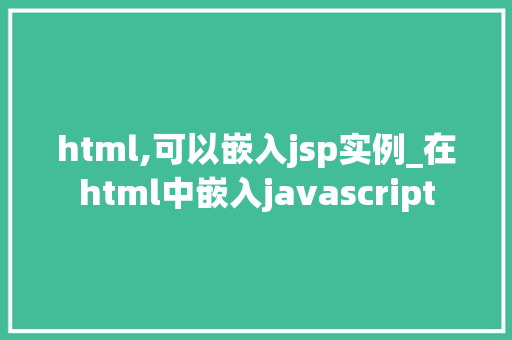 html,可以嵌入jsp实例_在html中嵌入javascript