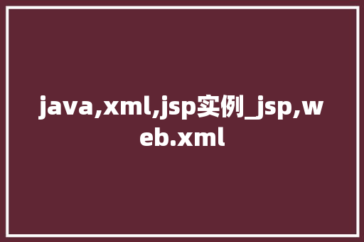java,xml,jsp实例_jsp,web.xml