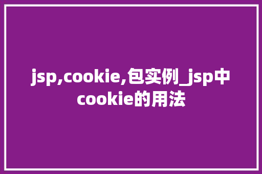 jsp,cookie,包实例_jsp中cookie的用法
