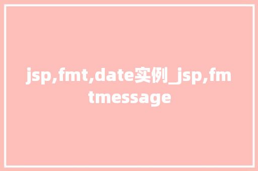jsp,fmt,date实例_jsp,fmtmessage