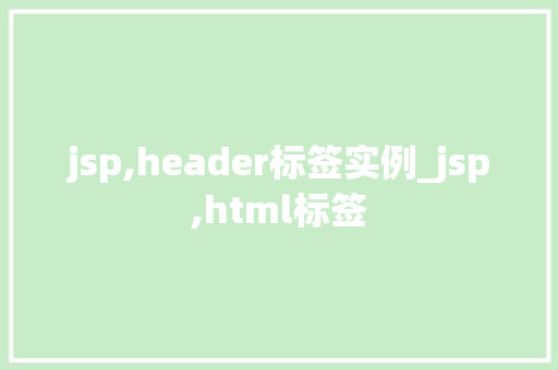 jsp,header标签实例_jsp,html标签