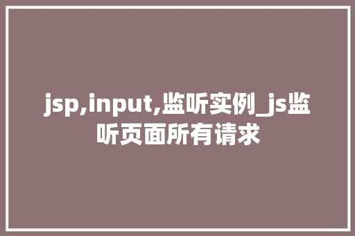 jsp,input,监听实例_js监听页面所有请求