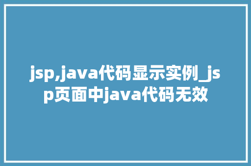 jsp,java代码显示实例_jsp页面中java代码无效