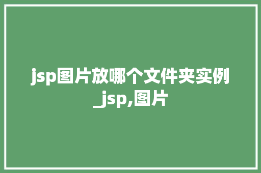 jsp图片放哪个文件夹实例_jsp,图片 第1张 jsp图片放哪个文件夹实例_jsp,图片 第1张