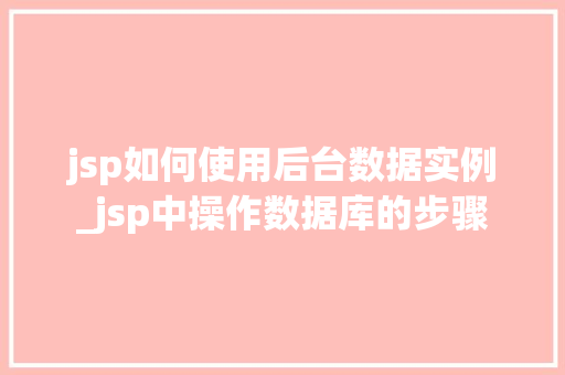 jsp如何使用后台数据实例_jsp中操作数据库的步骤