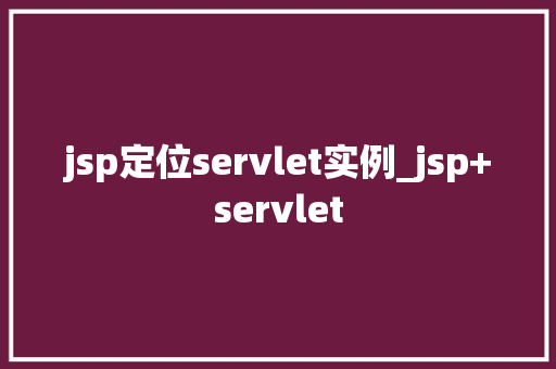 jsp定位servlet实例_jsp+servlet