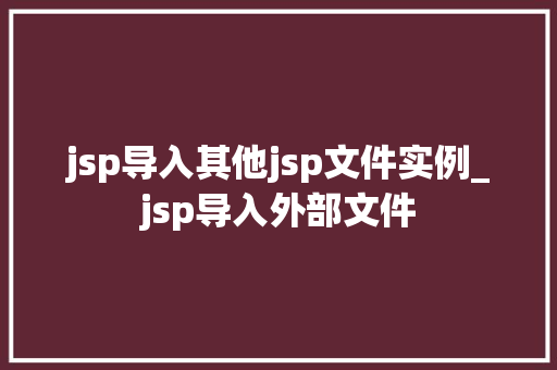 jsp导入其他jsp文件实例_jsp导入外部文件