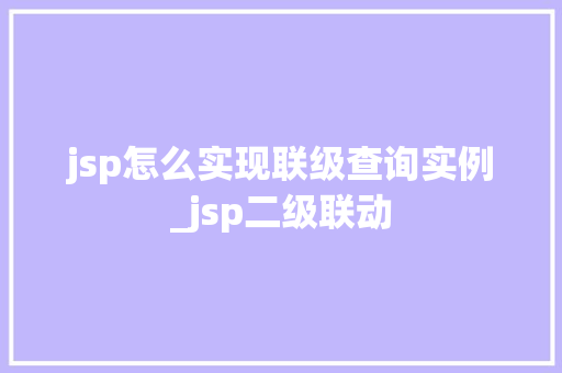 jsp怎么实现联级查询实例_jsp二级联动