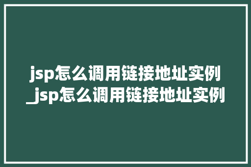 jsp怎么调用链接地址实例_jsp怎么调用链接地址实例中的数据 第1张 jsp怎么调用链接地址实例_jsp怎么调用链接地址实例中的数据 第1张