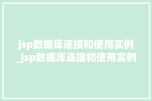 jsp数据库连接和使用实例_jsp数据库连接和使用实例是什么