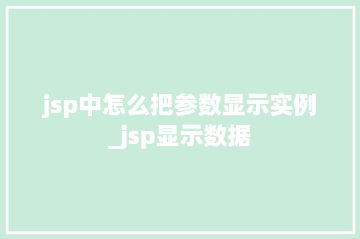 jsp中怎么把参数显示实例_jsp显示数据 第1张 jsp中怎么把参数显示实例_jsp显示数据 第1张