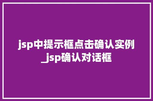 jsp中提示框点击确认实例_jsp确认对话框 第1张 jsp中提示框点击确认实例_jsp确认对话框 第1张
