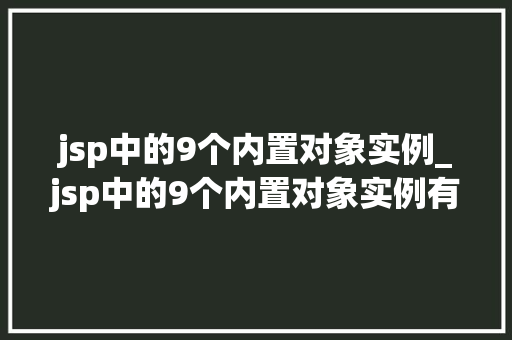 jsp中的9个内置对象实例_jsp中的9个内置对象实例有哪些