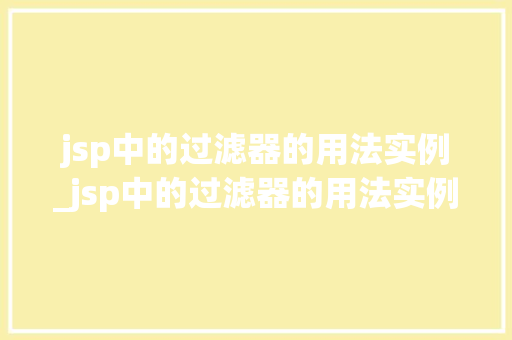 jsp中的过滤器的用法实例_jsp中的过滤器的用法实例分析