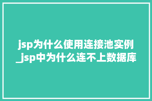 jsp为什么使用连接池实例_jsp中为什么连不上数据库 第1张 jsp为什么使用连接池实例_jsp中为什么连不上数据库 第1张